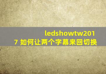 ledshowtw2017 如何让两个字幕来回切换